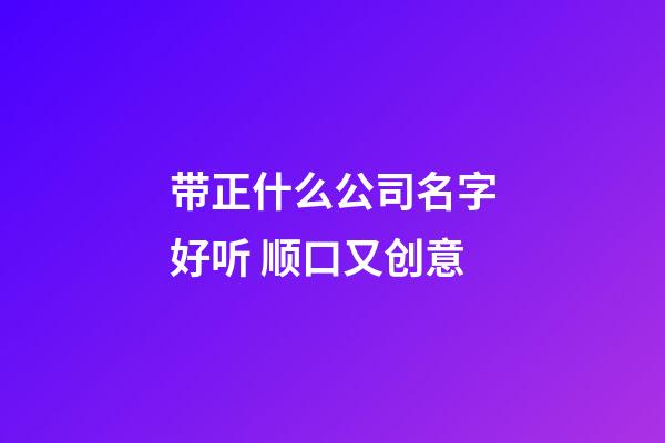 带正什么公司名字好听 顺口又创意-第1张-公司起名-玄机派